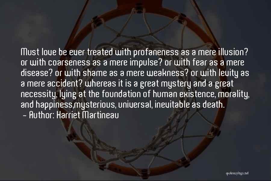 Harriet Martineau Quotes: Must Love Be Ever Treated With Profaneness As A Mere Illusion? Or With Coarseness As A Mere Impulse? Or With