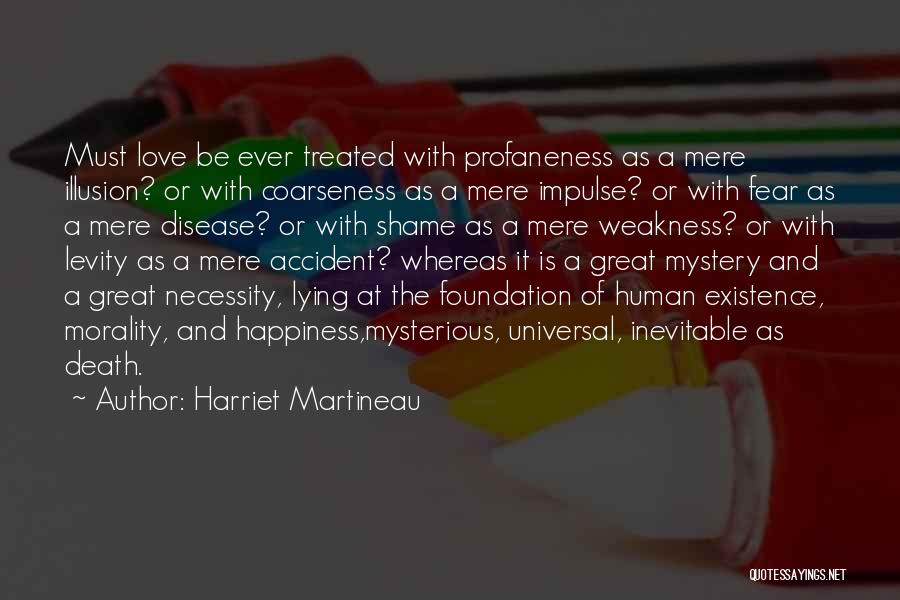 Harriet Martineau Quotes: Must Love Be Ever Treated With Profaneness As A Mere Illusion? Or With Coarseness As A Mere Impulse? Or With