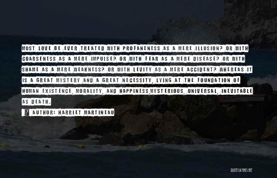 Harriet Martineau Quotes: Must Love Be Ever Treated With Profaneness As A Mere Illusion? Or With Coarseness As A Mere Impulse? Or With