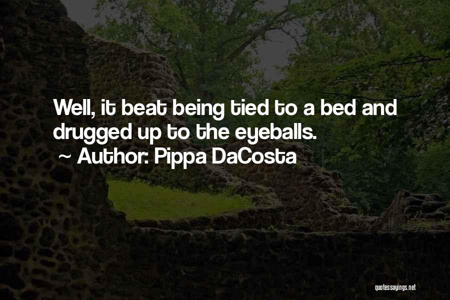 Pippa DaCosta Quotes: Well, It Beat Being Tied To A Bed And Drugged Up To The Eyeballs.