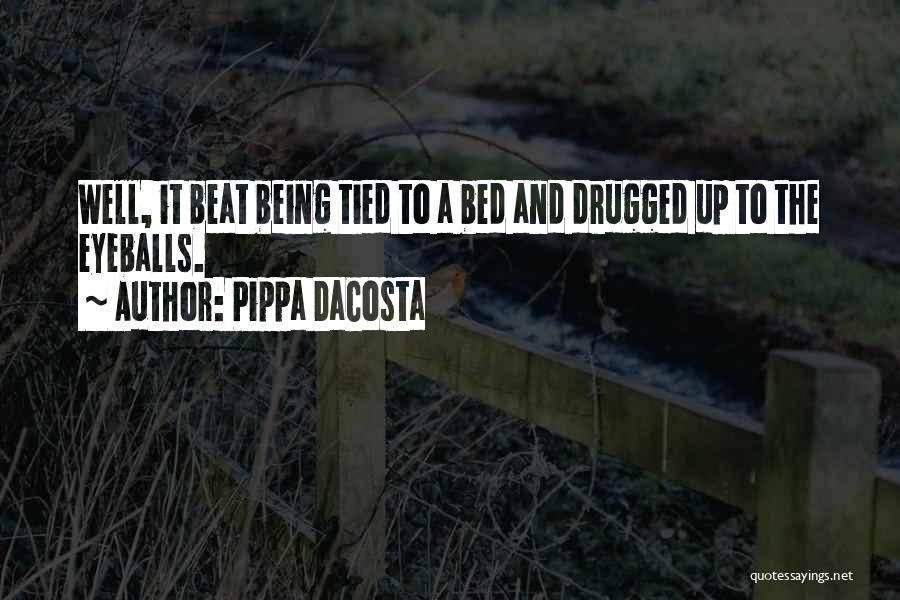 Pippa DaCosta Quotes: Well, It Beat Being Tied To A Bed And Drugged Up To The Eyeballs.