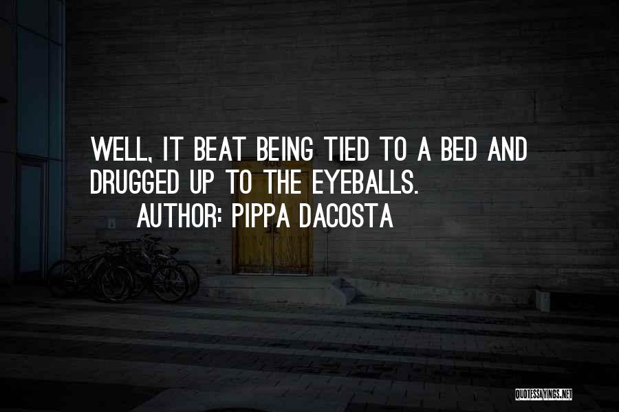 Pippa DaCosta Quotes: Well, It Beat Being Tied To A Bed And Drugged Up To The Eyeballs.
