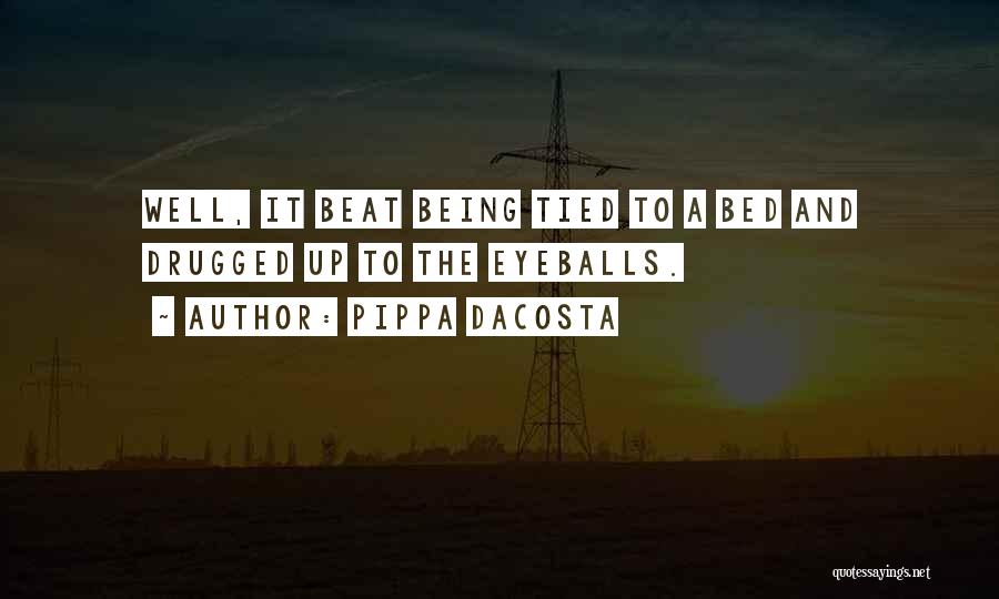 Pippa DaCosta Quotes: Well, It Beat Being Tied To A Bed And Drugged Up To The Eyeballs.