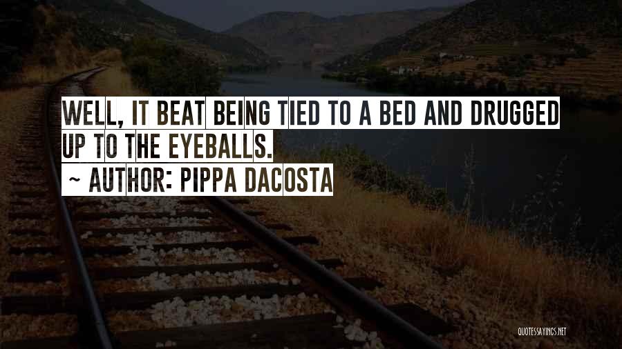 Pippa DaCosta Quotes: Well, It Beat Being Tied To A Bed And Drugged Up To The Eyeballs.