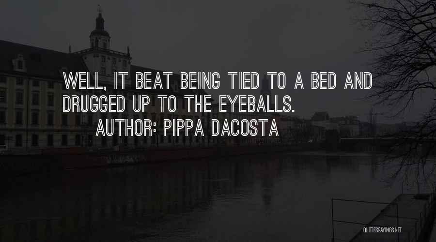 Pippa DaCosta Quotes: Well, It Beat Being Tied To A Bed And Drugged Up To The Eyeballs.