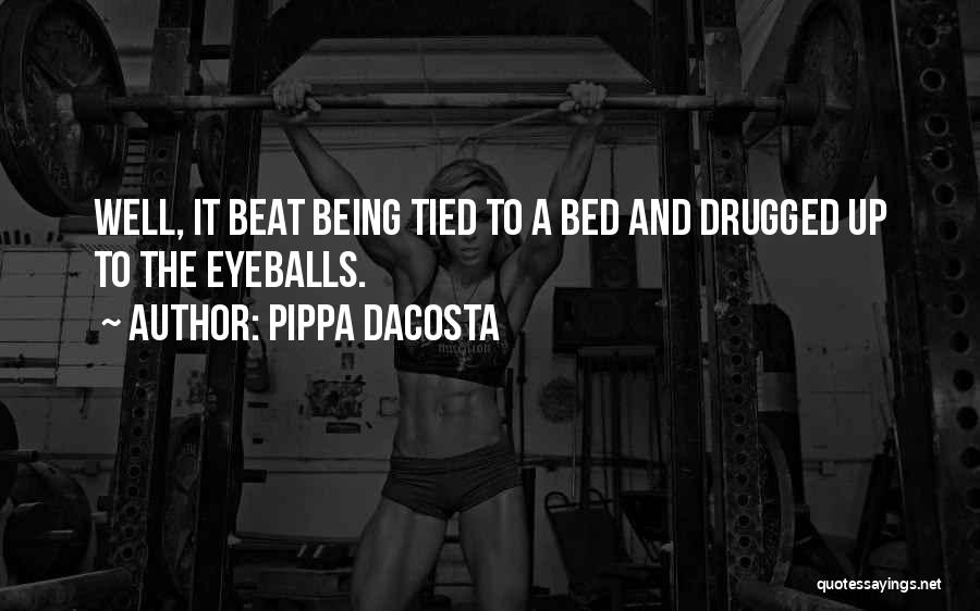 Pippa DaCosta Quotes: Well, It Beat Being Tied To A Bed And Drugged Up To The Eyeballs.