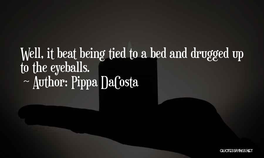 Pippa DaCosta Quotes: Well, It Beat Being Tied To A Bed And Drugged Up To The Eyeballs.