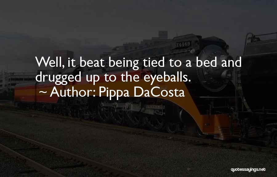 Pippa DaCosta Quotes: Well, It Beat Being Tied To A Bed And Drugged Up To The Eyeballs.