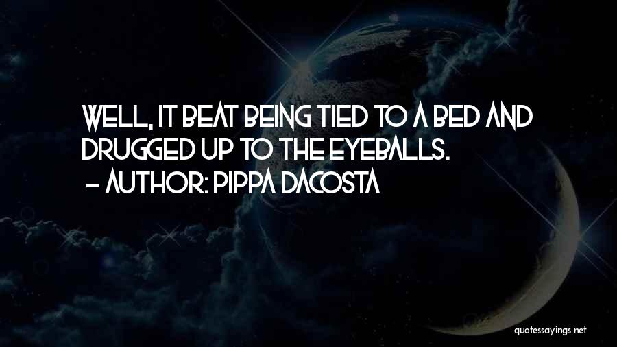 Pippa DaCosta Quotes: Well, It Beat Being Tied To A Bed And Drugged Up To The Eyeballs.