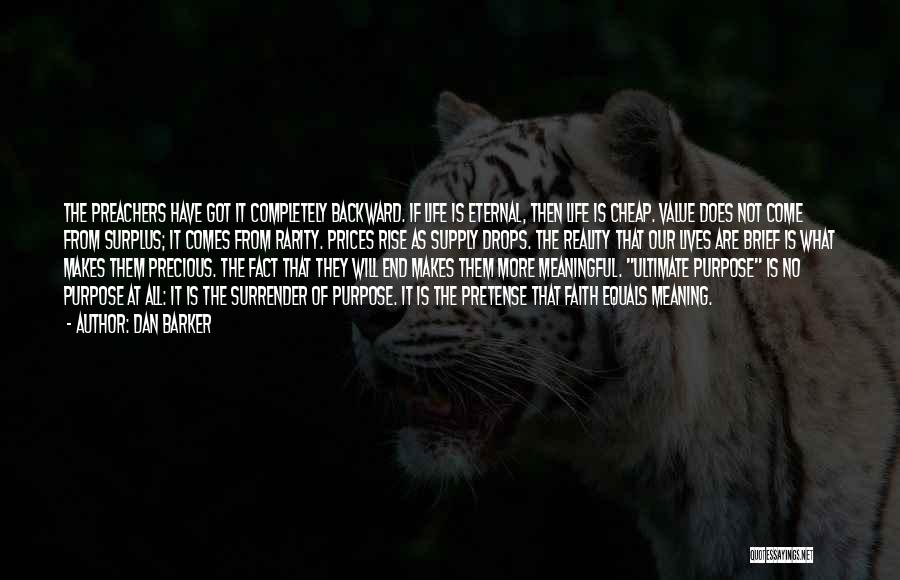 Dan Barker Quotes: The Preachers Have Got It Completely Backward. If Life Is Eternal, Then Life Is Cheap. Value Does Not Come From