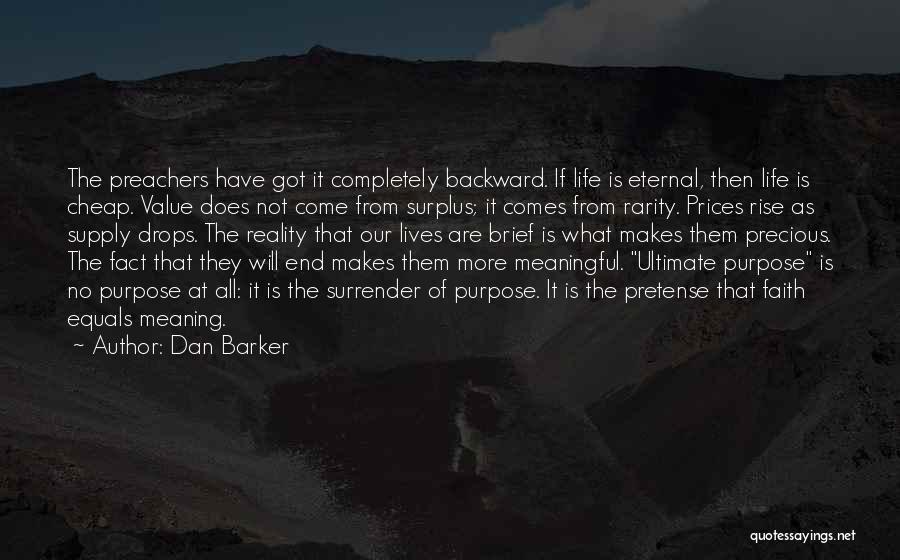 Dan Barker Quotes: The Preachers Have Got It Completely Backward. If Life Is Eternal, Then Life Is Cheap. Value Does Not Come From