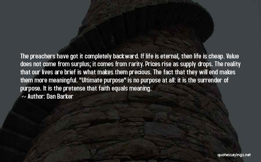 Dan Barker Quotes: The Preachers Have Got It Completely Backward. If Life Is Eternal, Then Life Is Cheap. Value Does Not Come From