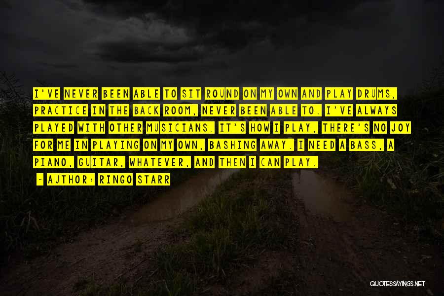 Ringo Starr Quotes: I've Never Been Able To Sit Round On My Own And Play Drums, Practice In The Back Room, Never Been