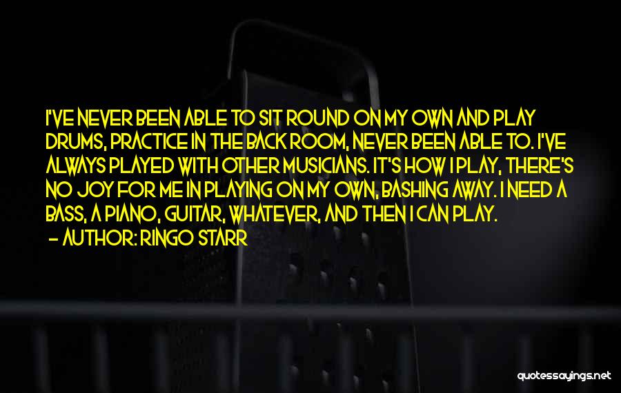 Ringo Starr Quotes: I've Never Been Able To Sit Round On My Own And Play Drums, Practice In The Back Room, Never Been