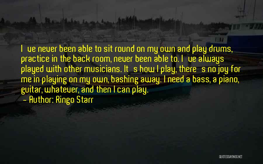 Ringo Starr Quotes: I've Never Been Able To Sit Round On My Own And Play Drums, Practice In The Back Room, Never Been