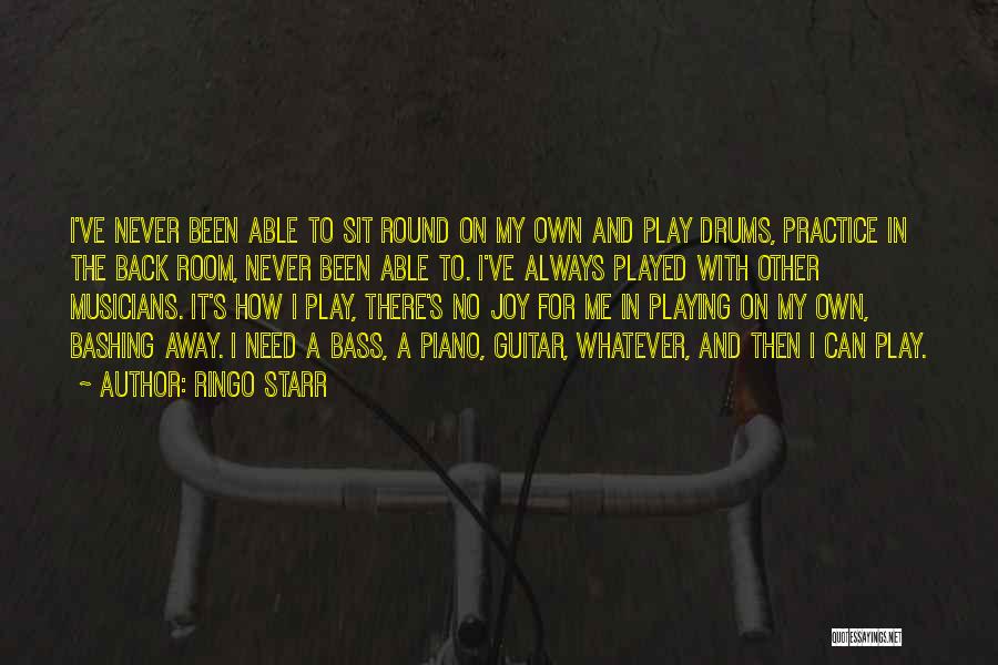 Ringo Starr Quotes: I've Never Been Able To Sit Round On My Own And Play Drums, Practice In The Back Room, Never Been