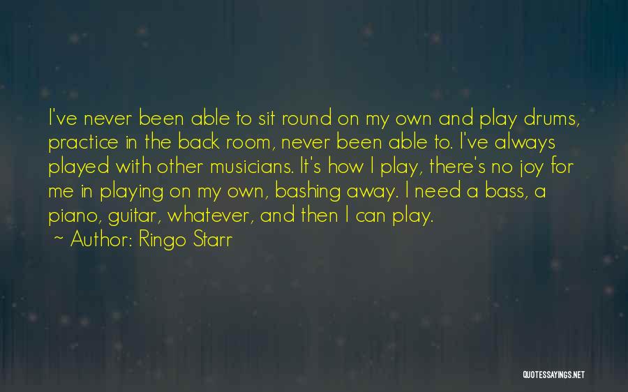 Ringo Starr Quotes: I've Never Been Able To Sit Round On My Own And Play Drums, Practice In The Back Room, Never Been