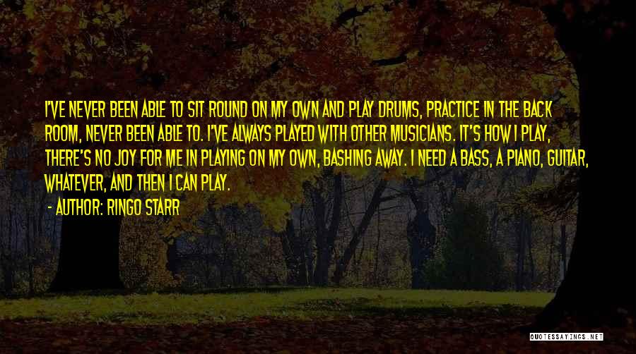 Ringo Starr Quotes: I've Never Been Able To Sit Round On My Own And Play Drums, Practice In The Back Room, Never Been