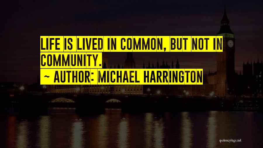 Michael Harrington Quotes: Life Is Lived In Common, But Not In Community.