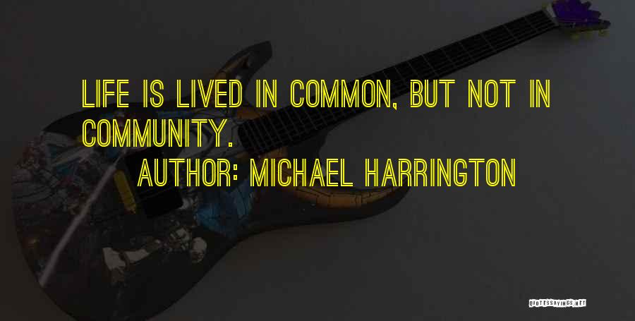 Michael Harrington Quotes: Life Is Lived In Common, But Not In Community.