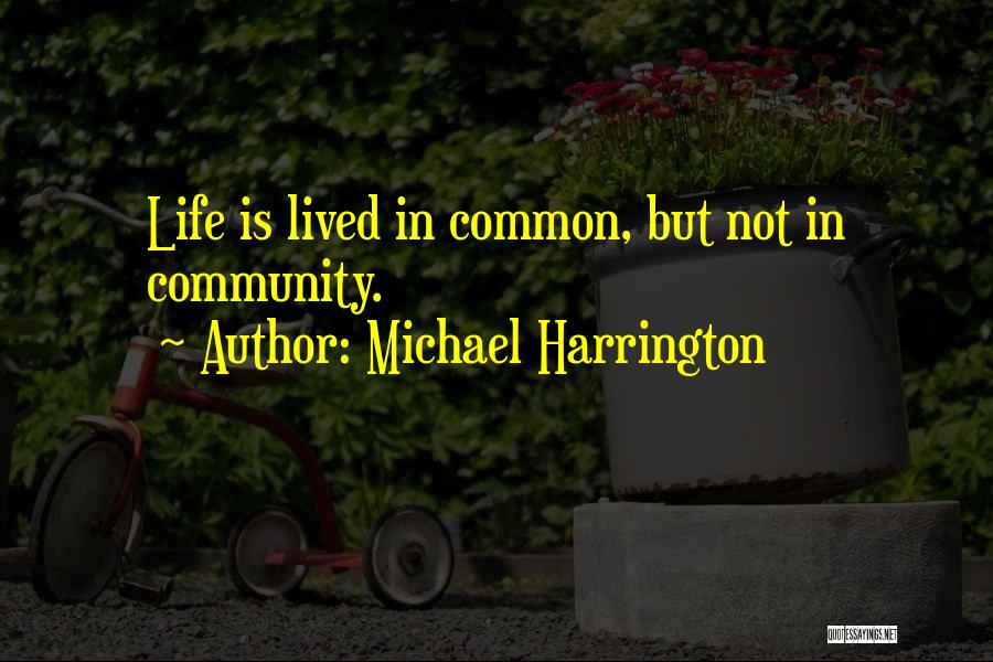 Michael Harrington Quotes: Life Is Lived In Common, But Not In Community.