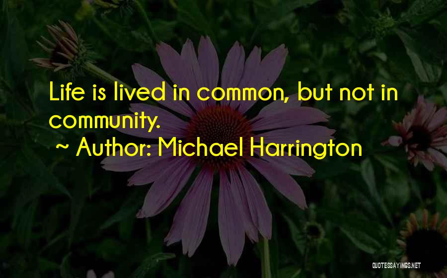 Michael Harrington Quotes: Life Is Lived In Common, But Not In Community.