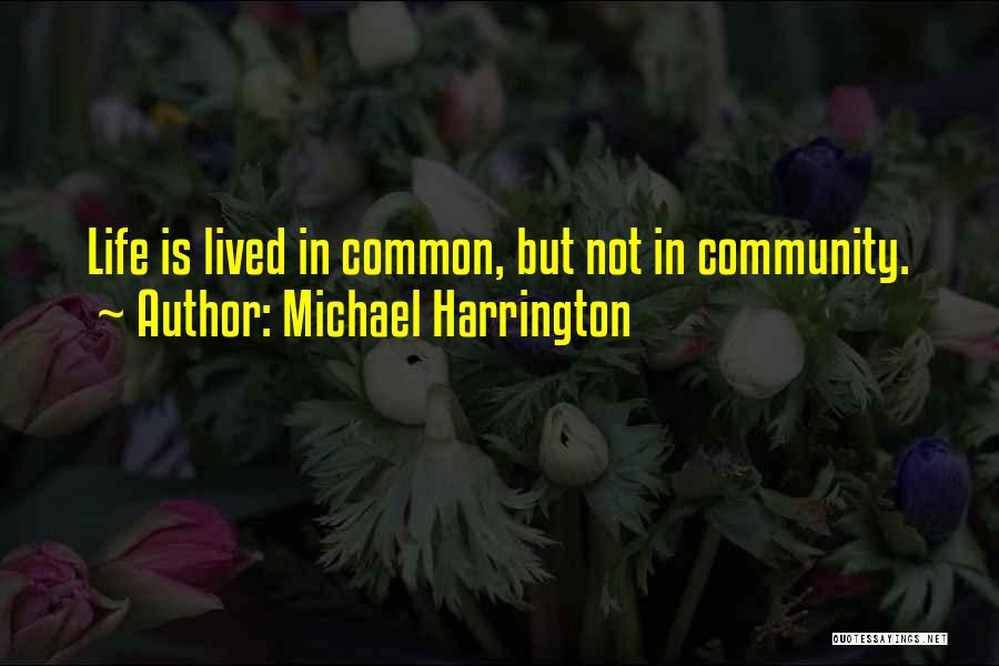 Michael Harrington Quotes: Life Is Lived In Common, But Not In Community.