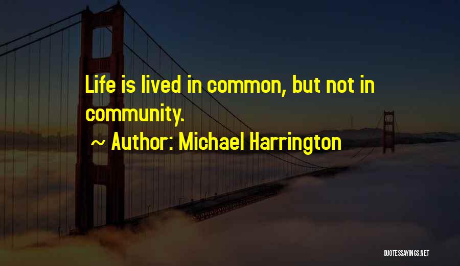 Michael Harrington Quotes: Life Is Lived In Common, But Not In Community.