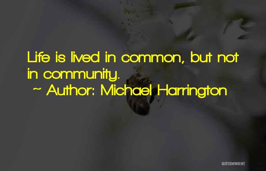 Michael Harrington Quotes: Life Is Lived In Common, But Not In Community.