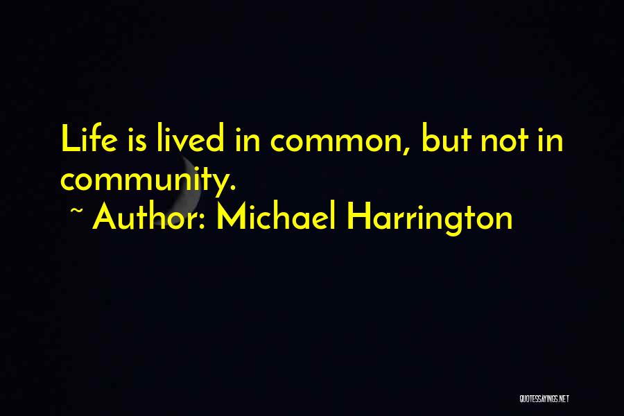 Michael Harrington Quotes: Life Is Lived In Common, But Not In Community.