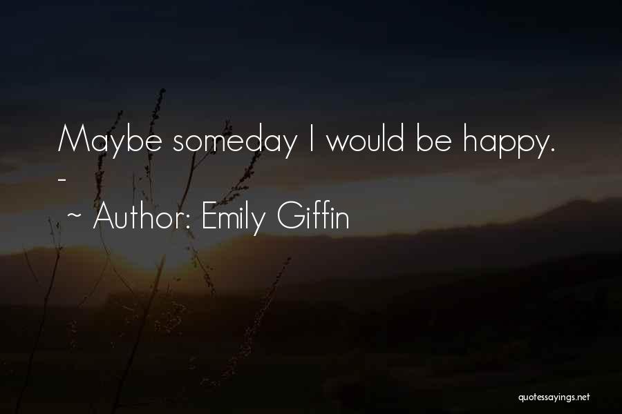 Emily Giffin Quotes: Maybe Someday I Would Be Happy. -