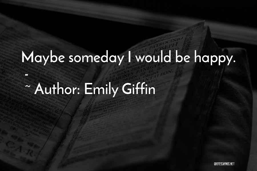 Emily Giffin Quotes: Maybe Someday I Would Be Happy. -