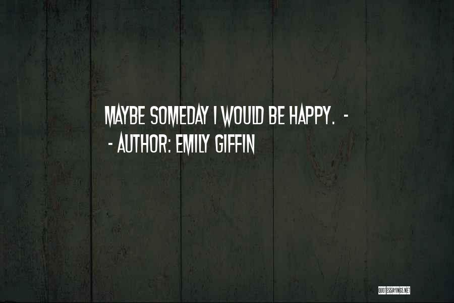 Emily Giffin Quotes: Maybe Someday I Would Be Happy. -