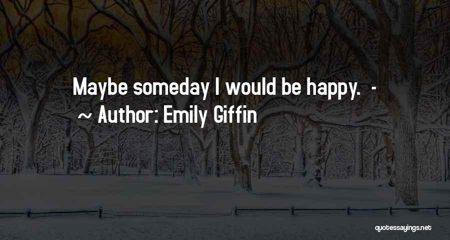 Emily Giffin Quotes: Maybe Someday I Would Be Happy. -