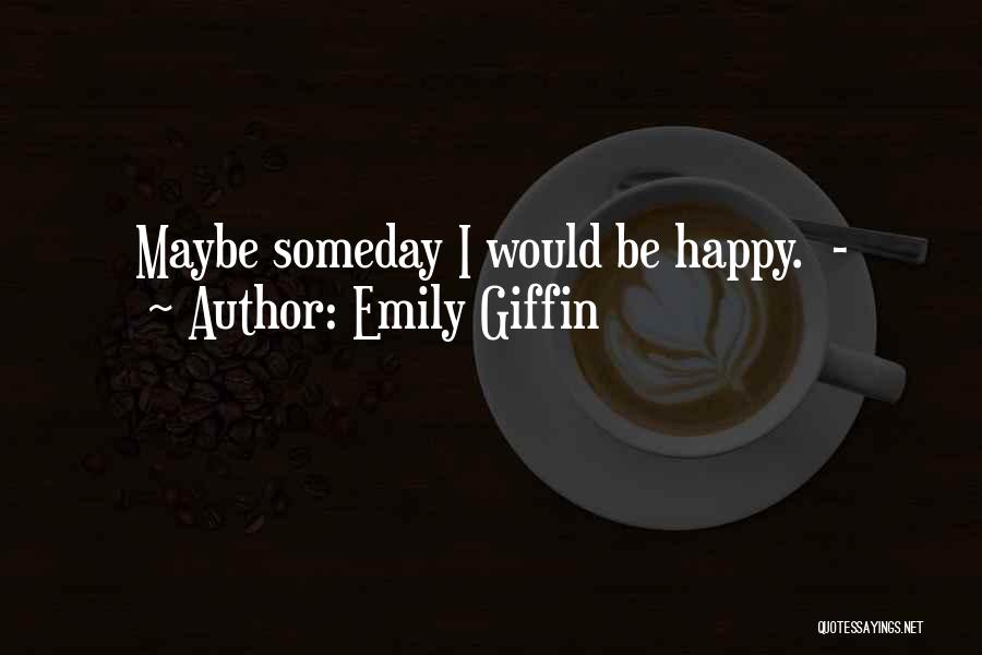 Emily Giffin Quotes: Maybe Someday I Would Be Happy. -