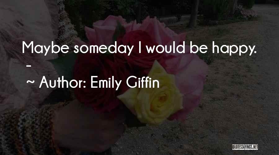 Emily Giffin Quotes: Maybe Someday I Would Be Happy. -