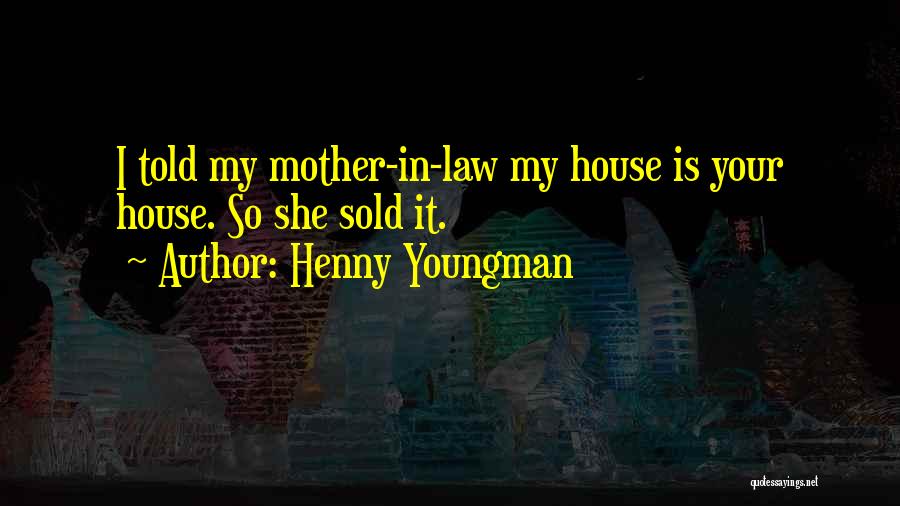 Henny Youngman Quotes: I Told My Mother-in-law My House Is Your House. So She Sold It.