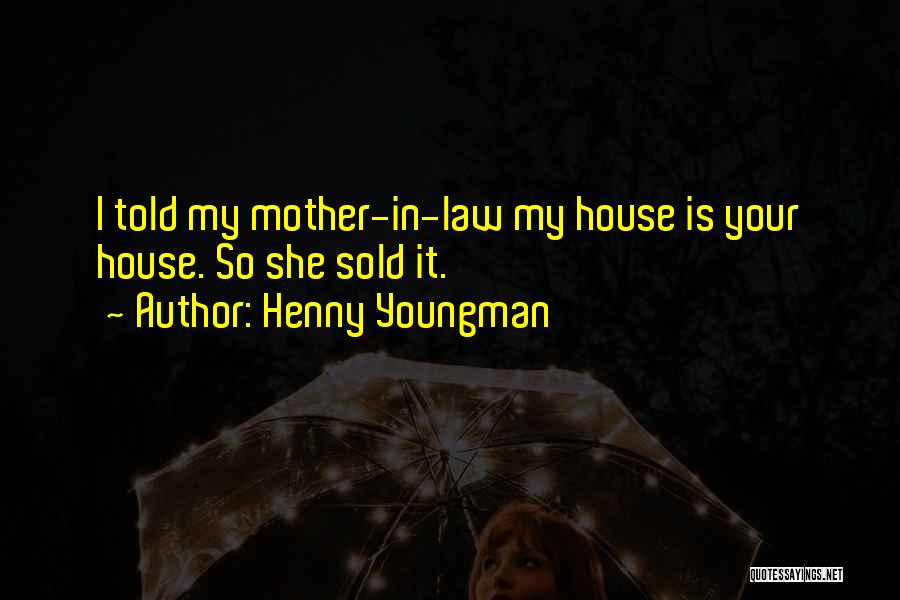 Henny Youngman Quotes: I Told My Mother-in-law My House Is Your House. So She Sold It.