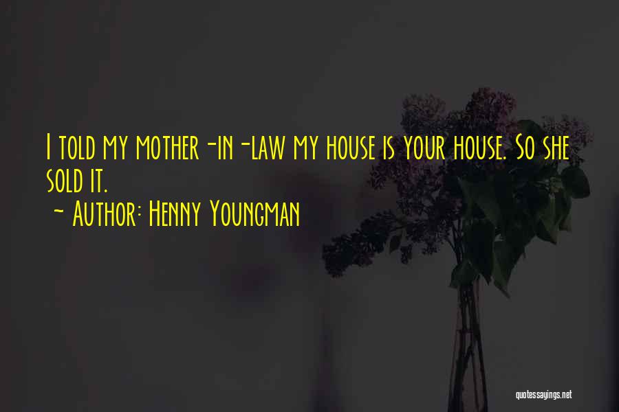 Henny Youngman Quotes: I Told My Mother-in-law My House Is Your House. So She Sold It.