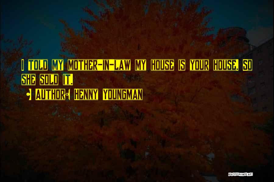 Henny Youngman Quotes: I Told My Mother-in-law My House Is Your House. So She Sold It.