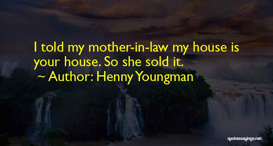 Henny Youngman Quotes: I Told My Mother-in-law My House Is Your House. So She Sold It.