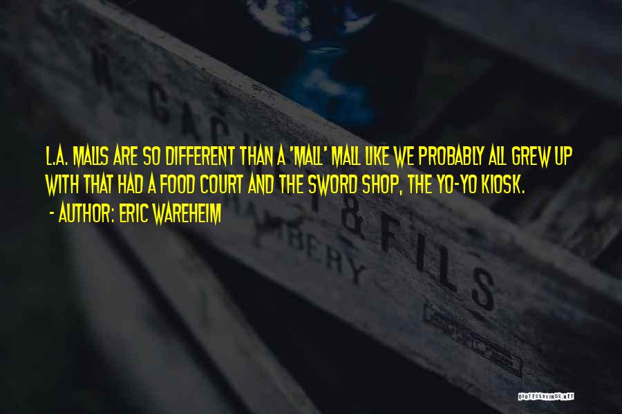 Eric Wareheim Quotes: L.a. Malls Are So Different Than A 'mall' Mall Like We Probably All Grew Up With That Had A Food