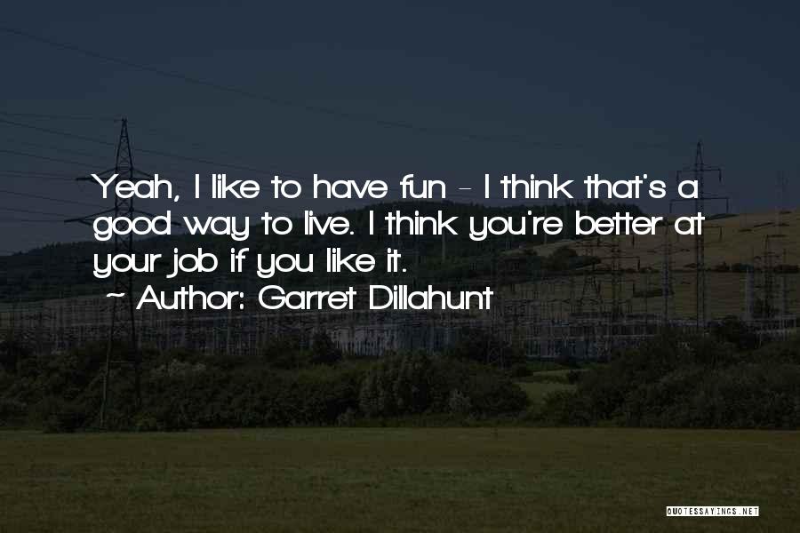 Garret Dillahunt Quotes: Yeah, I Like To Have Fun - I Think That's A Good Way To Live. I Think You're Better At