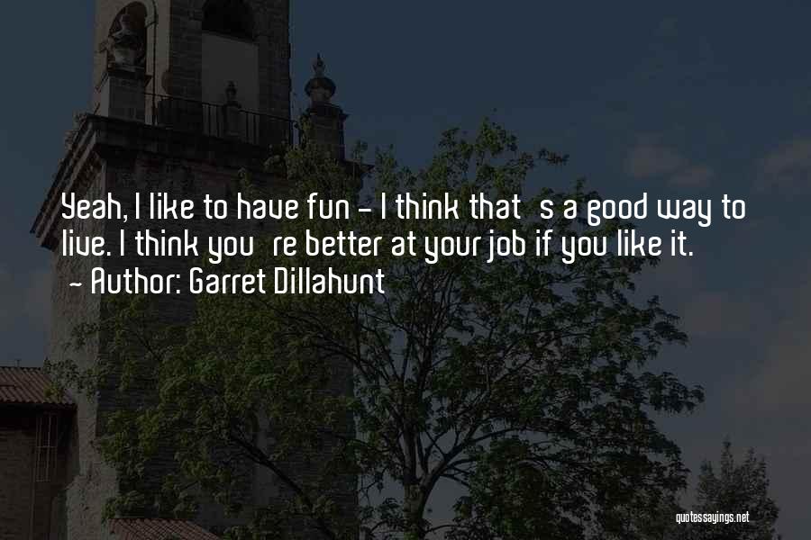 Garret Dillahunt Quotes: Yeah, I Like To Have Fun - I Think That's A Good Way To Live. I Think You're Better At