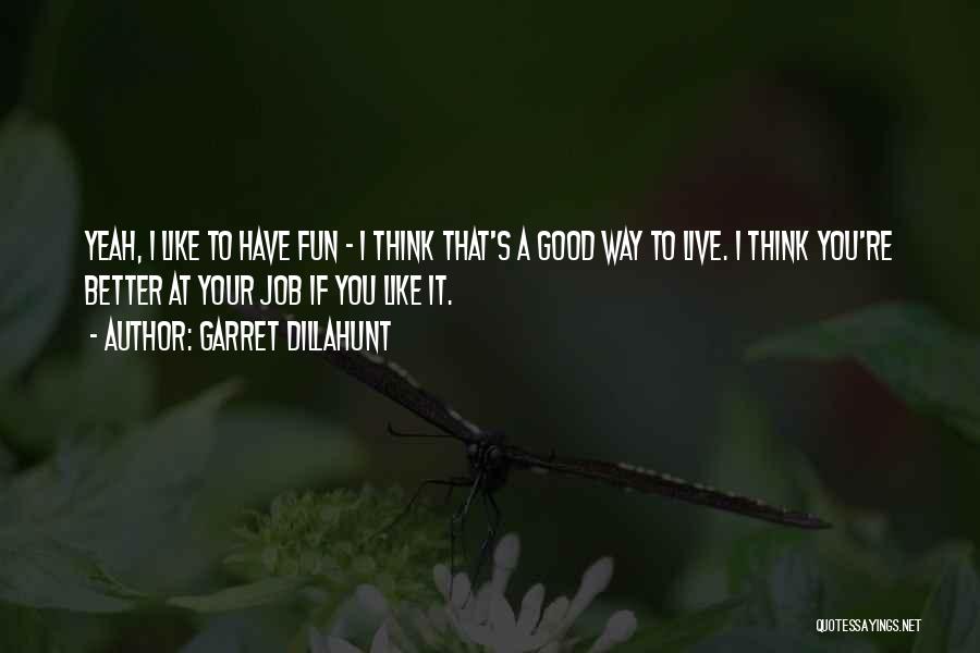 Garret Dillahunt Quotes: Yeah, I Like To Have Fun - I Think That's A Good Way To Live. I Think You're Better At