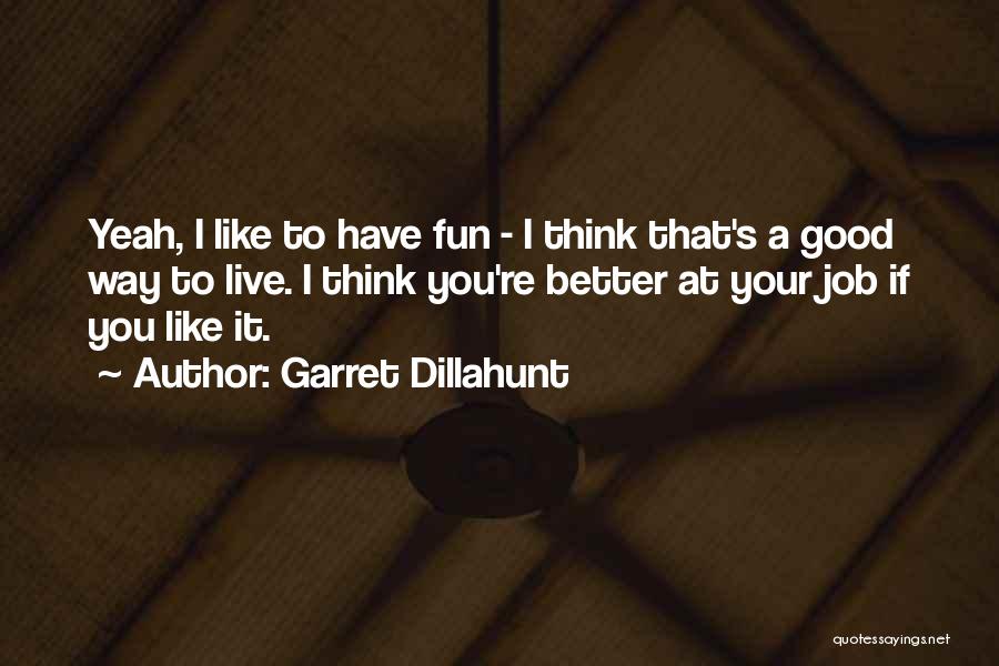 Garret Dillahunt Quotes: Yeah, I Like To Have Fun - I Think That's A Good Way To Live. I Think You're Better At