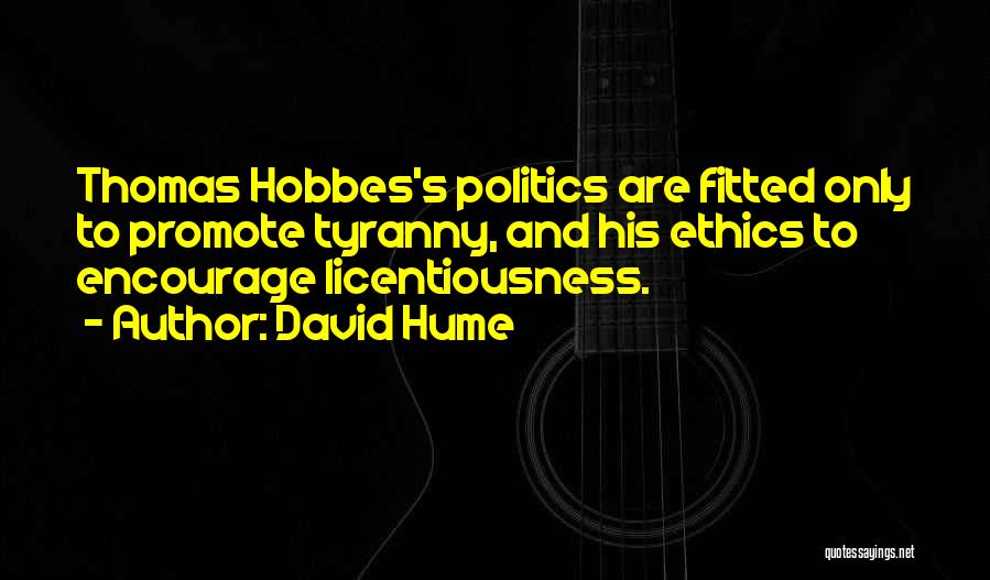 David Hume Quotes: Thomas Hobbes's Politics Are Fitted Only To Promote Tyranny, And His Ethics To Encourage Licentiousness.