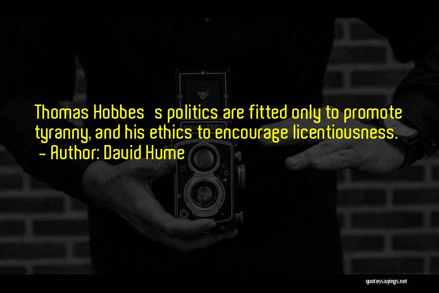David Hume Quotes: Thomas Hobbes's Politics Are Fitted Only To Promote Tyranny, And His Ethics To Encourage Licentiousness.
