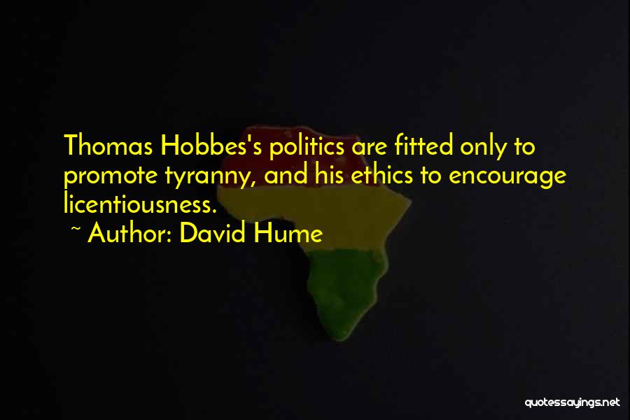 David Hume Quotes: Thomas Hobbes's Politics Are Fitted Only To Promote Tyranny, And His Ethics To Encourage Licentiousness.