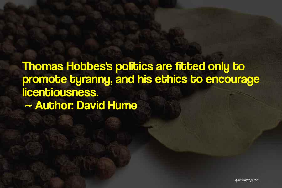 David Hume Quotes: Thomas Hobbes's Politics Are Fitted Only To Promote Tyranny, And His Ethics To Encourage Licentiousness.